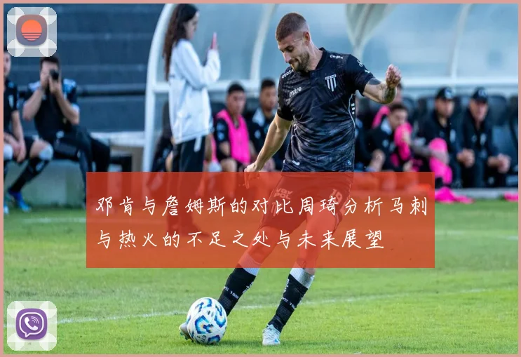 邓肯与詹姆斯的对比周琦分析马刺与热火的不足之处与未来展望