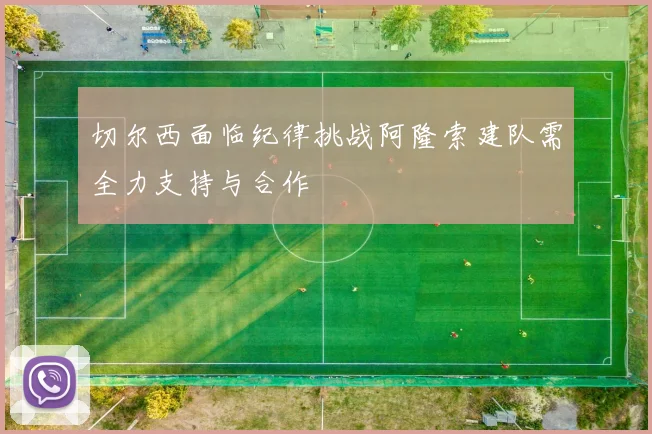 切尔西面临纪律挑战阿隆索建队需全力支持与合作