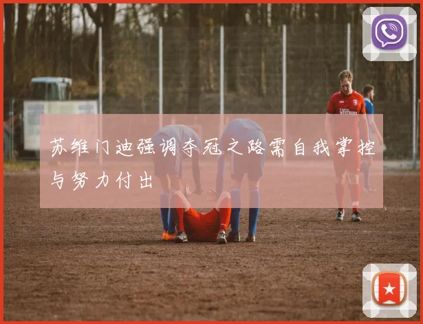 苏维门迪强调夺冠之路需自我掌控与努力付出